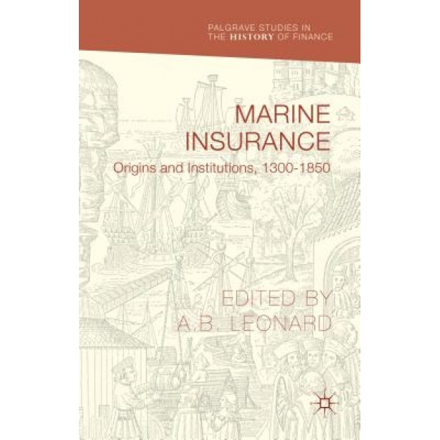 Marine Insurance: Origins and Institutions, 1300-1850 - Adrian Leonard (Editor)