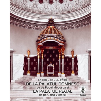 De la Palatul Domnesc la Palatul Regal - Gabriel Badea Paun De la Palatul Domnesc la Palatul Regal - Gabriel Badea Paun