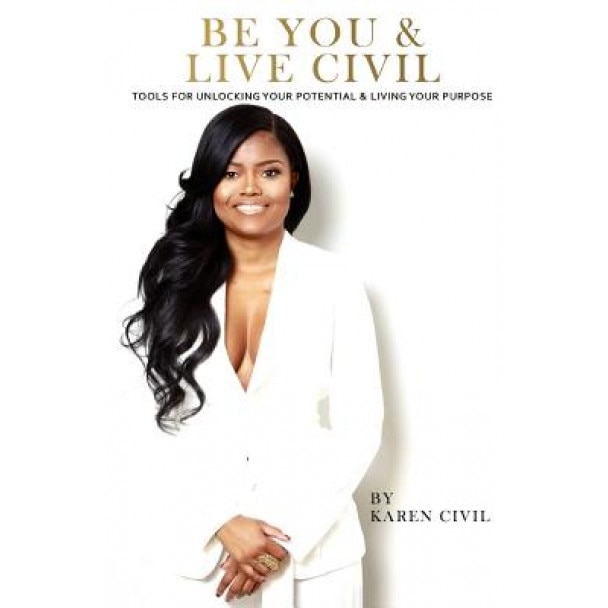 Be You & Live Civil: Tools for Unlocking Your Potential & Living Your Purpose, Karen Civil (Author)