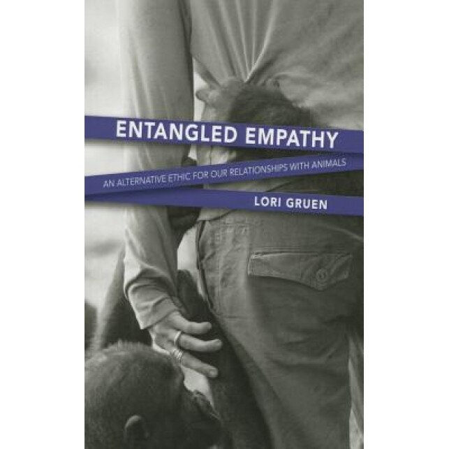 Entangled Empathy: An Alternative Ethic for Our Relationships with Animals, Lori Gruen (Author)
