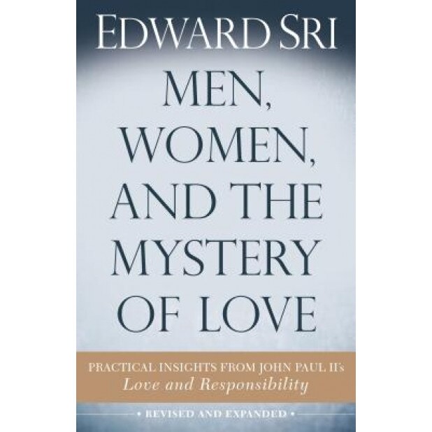 Men, Women, and the Mystery of Love: Practical Insights from John Paul II's Love and Responsibility, Edward Sri (Author)