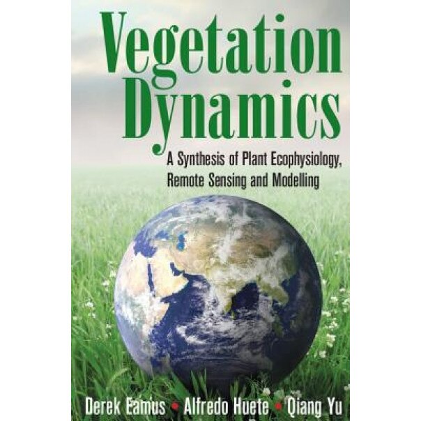 Vegetation Dynamics: A Synthesis of Plant Ecophysiology, Remote Sensing and Modelling, Derek Eamus (Author)