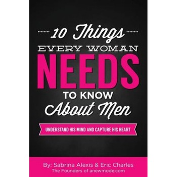 10 Things Every Woman Needs to Know about Men: Understand His Mind and Capture His Heart, Sabrina Alexis (Author) 10 Things Every Woman Needs to Know about Men: Understand His Mind and Capture His Heart, Sabrina Alexis (Author)