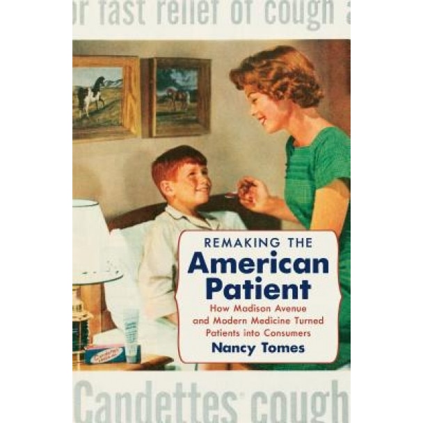 Remaking the American Patient: How Madison Avenue and Modern Medicine Turned Patients Into Consumers - Nancy Tomes (Author)