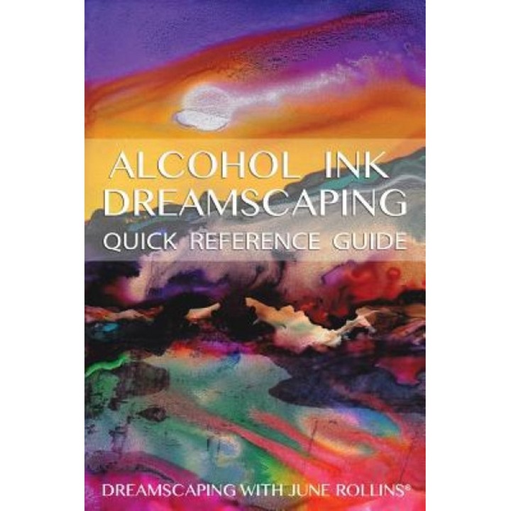 Alcohol Ink Dreamscaping Quick Reference Guide: Relaxing, Intuitive Art-Making for All Levels, June Rollins (Author)