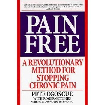 Pain Free: A Revolutionary Method for Stopping Chronic Pain, Pete Egoscue Pain Free: A Revolutionary Method for Stopping Chronic Pain, Pete Egoscue