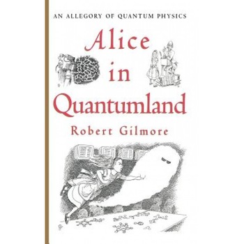 Alice in Quantumland: An Allegory of Quantum Physics, R. S. Gilmore, Gilmore, Robert Gilmore Alice in Quantumland: An Allegory of Quantum Physics, R. S. Gilmore, Gilmore, Robert Gilmore