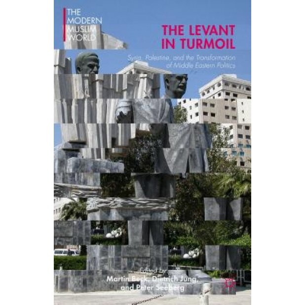 The Levant in Turmoil: Syria, Palestine, and the Transformation of Middle Eastern Politics, Martin Beck (Editor)
