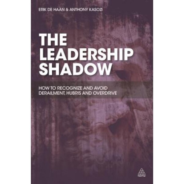 The Leadership Shadow: How to Recognise and Avoid Derailment, Hubris and Overdrive - Erik De Haan (Author)