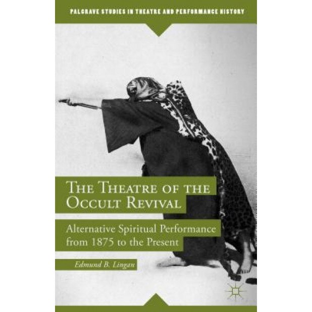 The Theatre of the Occult Revival: Alternative Spiritual Performance from 1875 to the Present, Edmund B. Lingan (Author)
