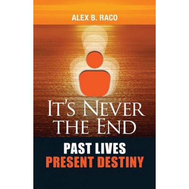 It's Never the End. Past Lives Present Destiny: Regression Therapy Following the Teachings of Dr. Brian Weiss - Alex Raco (Author)
