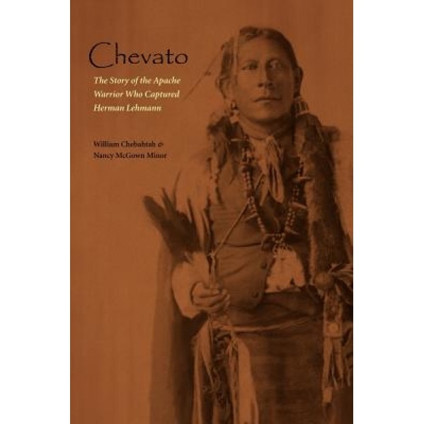 Chevato: The Story of the Apache Warrior Who Captured Herma, William Chebahtah (Author)