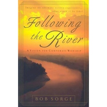 Following the River: A Vision for Corporate Worship, Bob Sorge Following the River: A Vision for Corporate Worship, Bob Sorge