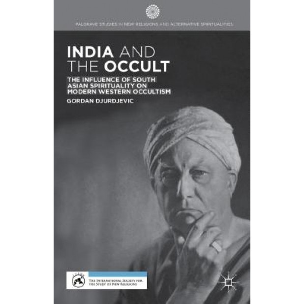 India and the Occult: The Influence of South Asian Spirituality on Modern Western Occultism, Gordan Djurdjevic (Author)