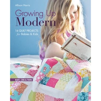 Growing Up Modern: 16 Quilt Projects for Babies & Kids, Allison Harris (Author) Growing Up Modern: 16 Quilt Projects for Babies & Kids, Allison Harris (Author)