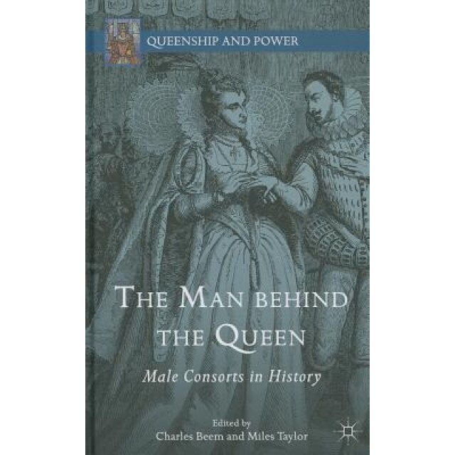 The Man Behind the Queen: Male Consorts in History, Charles Beem (Editor)