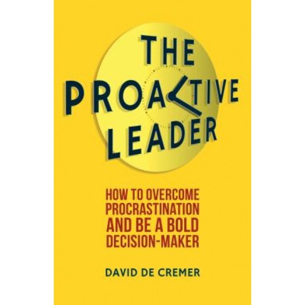 The Proactive Leader: How to Overcome Procrastination and Be a Bold Decision-Maker - David De Cremer (Author)