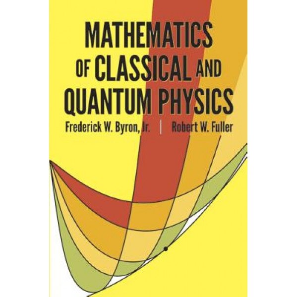 Mathematics of Classical and Quantum Physics, Frederick W. Byron, Robert W. Fuller