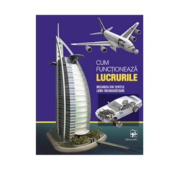 Cum functioneaza lucrurile. Mecanica din spatele lumii inconjuratoare Cum functioneaza lucrurile. Mecanica din spatele lumii inconjuratoare