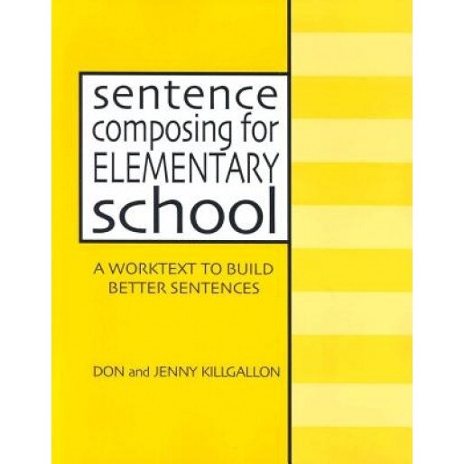 Sentence Composing for Elementary School: A Worktext to Build Better Sentences, Jenny Killgallon, Don Killgallon