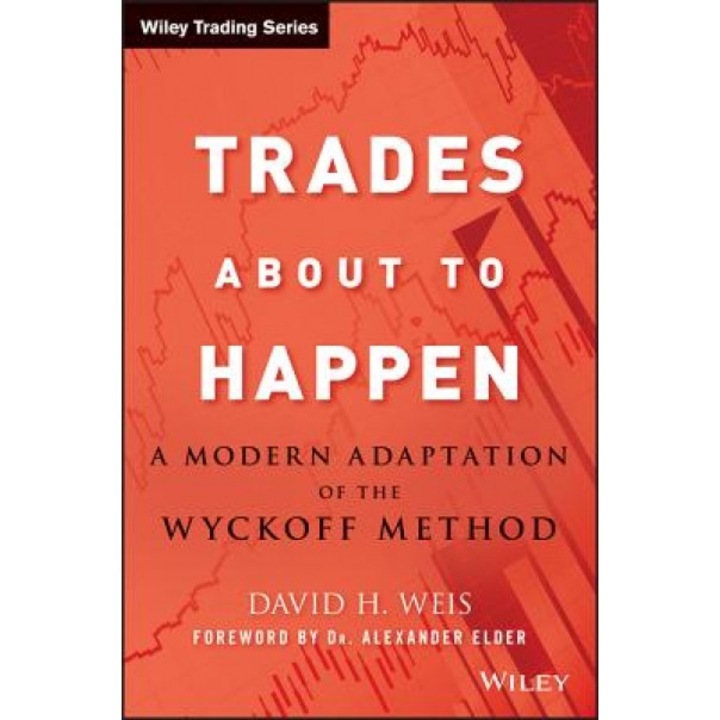 Trades about to Happen: A Modern Adaptation of the Wyckoff Method - David H. Weis