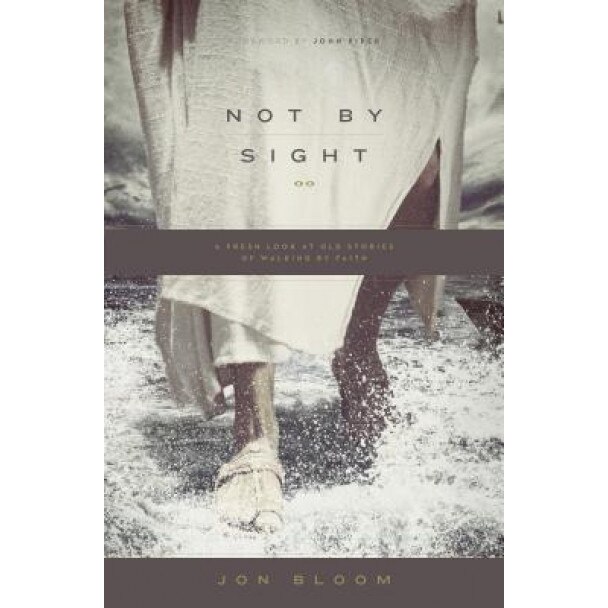 Not by Sight: A Fresh Look at Old Stories of Walking by Faith, Jon Bloom (Author)
