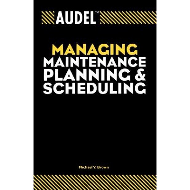 Audel Managing Maintenance Planning and Scheduling, Michael V. Brown (Author)