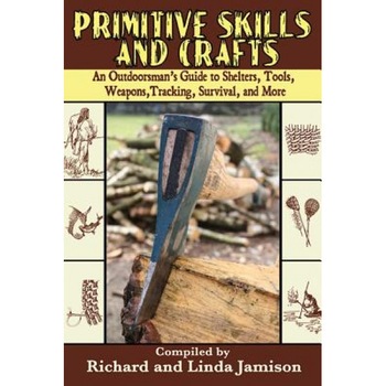 Primitive Skills and Crafts: An Outdoorsman's Guide to Shelters, Tools, Weapons, Tracking, Survival, and More, Primitive Skills and Crafts: An Outdoorsman's Guide to Shelters, Tools, Weapons, Tracking, Survival, and More,