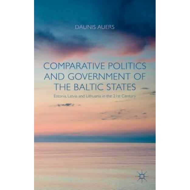 Comparative Politics and Government of the Baltic States: Estonia, Latvia and Lithuania in the 21st Century, Daunis Auers (Author)