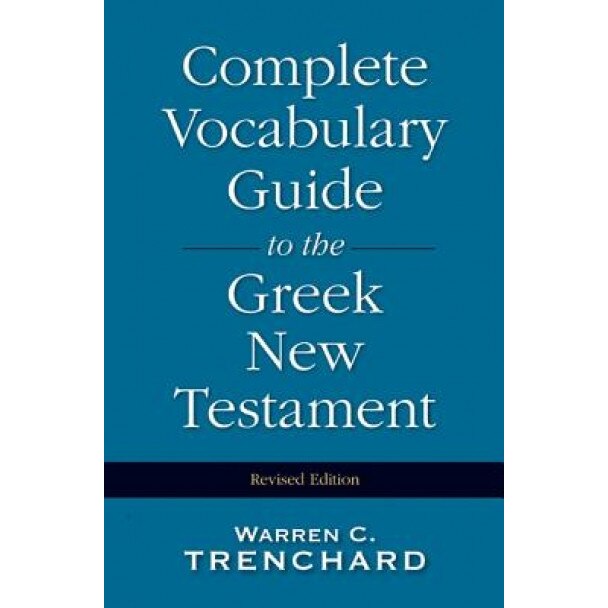 Complete Vocabulary Guide to the Greek New Testament, Warren C. Trenchard