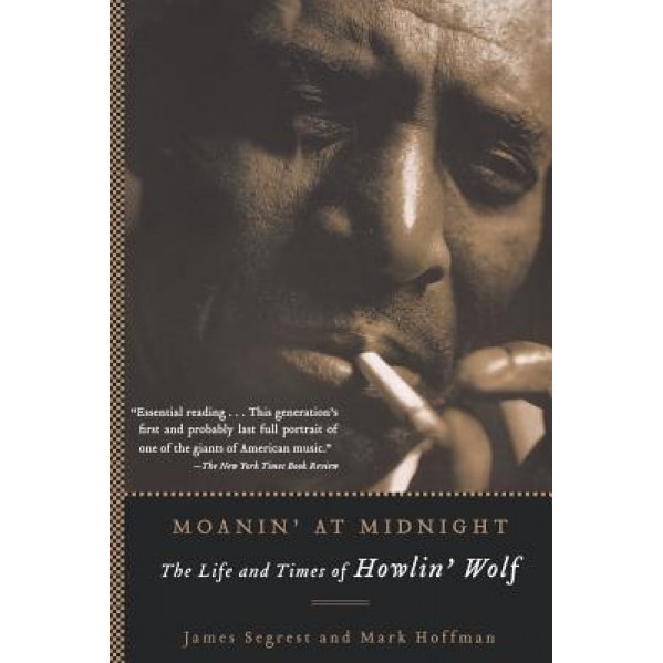 Moanin' at Midnight: The Life and Times of Howlin' Wolf, Mark Hoffman, James Segrest