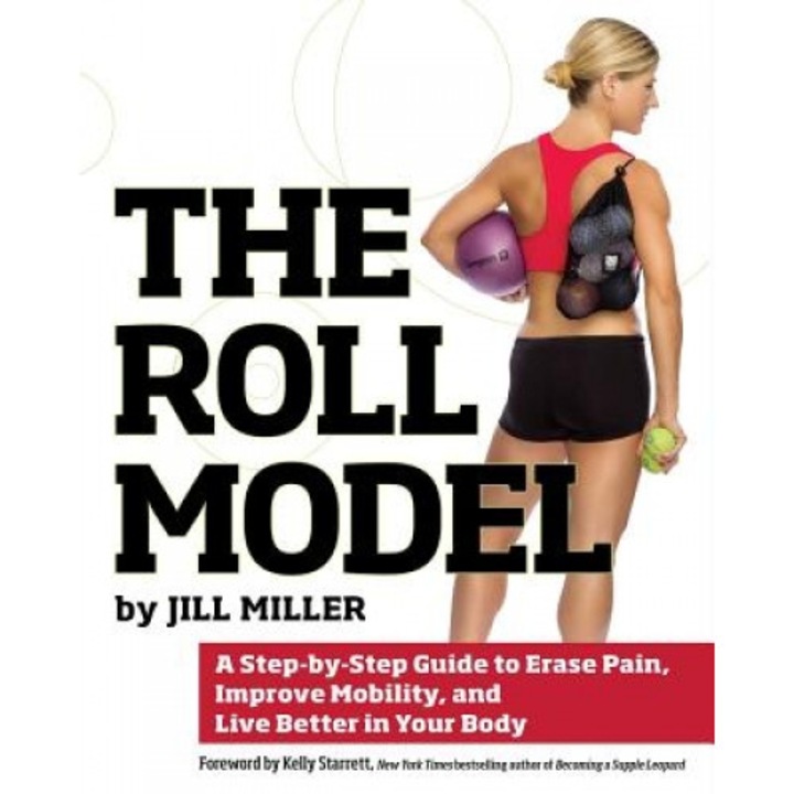The Roll Model: A Step-By-Step Guide to Erase Pain, Improve Mobility, and Live Better in Your Body, Jill Miller (Author)