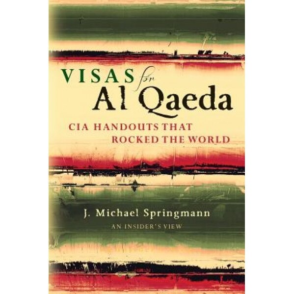 Visas for Al Qaeda: CIA Handouts That Rocked the World: An Insider's View, J. Michael Springmann (Author)