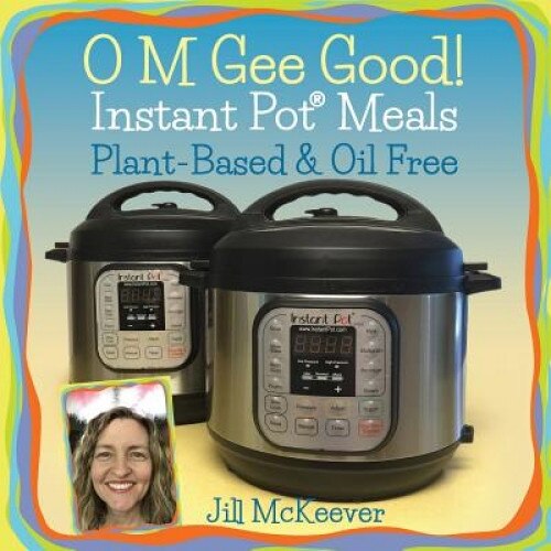 O M Gee Good! Instant Pot Meals, Plant-Based & Oil-Free, Jill McKeever (Author)