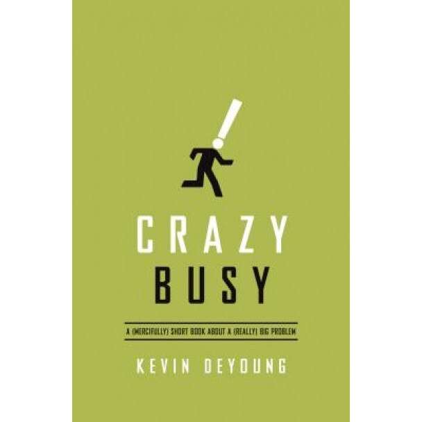 Crazy Busy: A (Mercifully) Short Book about a (Really) Big Problem, Kevin DeYoung (Author)