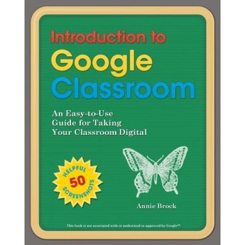 Introduction to Google Classroom: An Easy-To-Use Guide to Taking Your Classroom Digital, Annie Brock (Author)