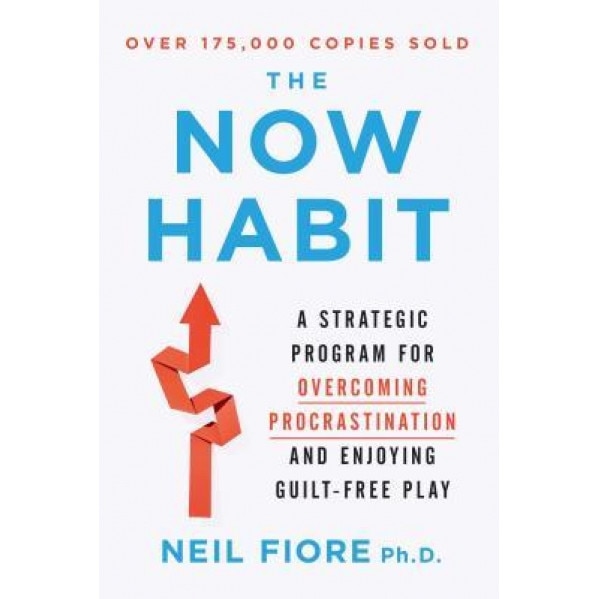 The Now Habit: A Strategic Program for Overcoming Procrastination and Enjoying Guilt-Free Play - Neil A. Fiore