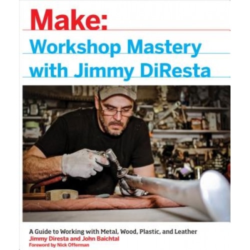 Workshop Mastery with Jimmy DiResta: A Guide to Working with Metal, Wood, Plastic, and Leather, Jimmy DiResta (Author)