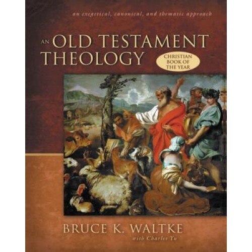 An Old Testament Theology: An Exegtical, Canonical, and Thematic Approach, Bruce K. Waltke
