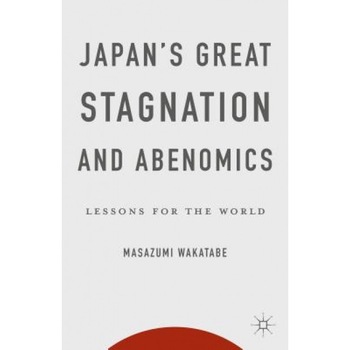 Japan's Great Stagnation and Abenomics: Lessons for the World, Masazumi Wakatabe (Author) Japan's Great Stagnation and Abenomics: Lessons for the World, Masazumi Wakatabe (Author)
