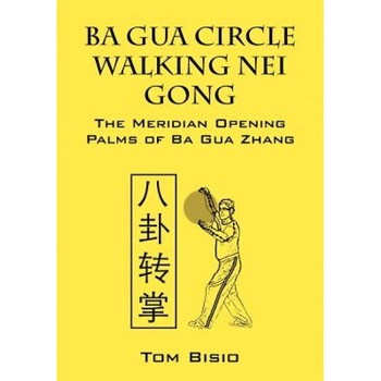Ba Gua Circle Walking Nei Gong: The Meridian Opening Palms of Ba Gua Zhang, Tom Bisio (Author) Ba Gua Circle Walking Nei Gong: The Meridian Opening Palms of Ba Gua Zhang, Tom Bisio (Author)
