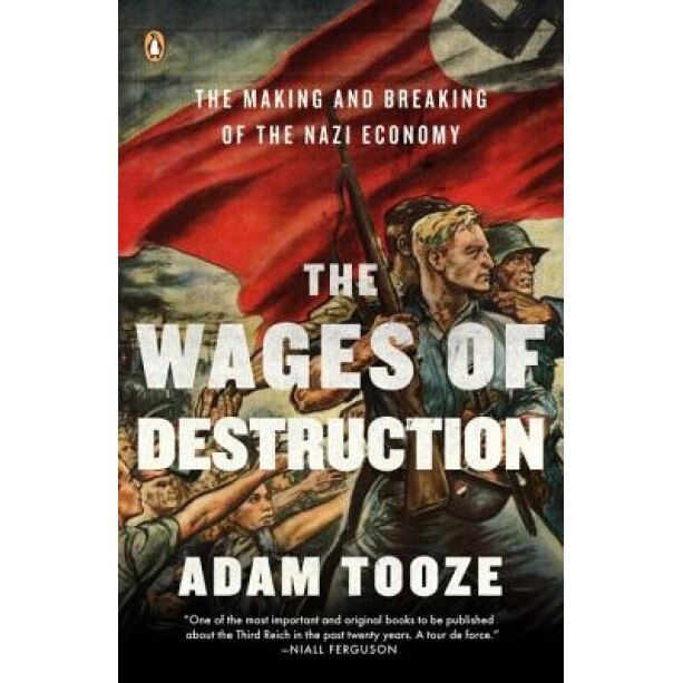 The Wages of Destruction: The Making and Breaking of the Nazi Economy - Adam Tooze