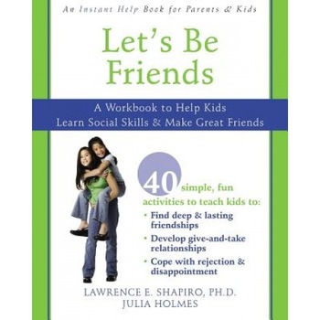 Let's Be Friends: A Workbook to Help Kids Learn Social Skills & Make Great Friends, Julia Holmes, Lawrence E. Shapiro Let's Be Friends: A Workbook to Help Kids Learn Social Skills & Make Great Friends, Julia Holmes, Lawrence E. Shapiro
