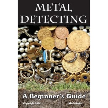 Metal Detecting: A Beginner's Guide: To Mastering the Greatest Hobby in the World, Mark Smith (Author) Metal Detecting: A Beginner's Guide: To Mastering the Greatest Hobby in the World, Mark Smith (Author)