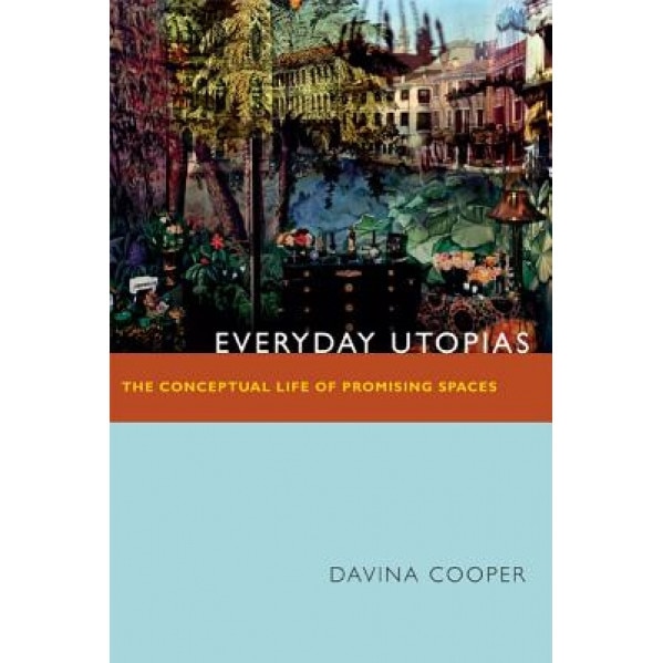 Everyday Utopias: The Conceptual Life of Promising Spaces, Davina Cooper (Author)