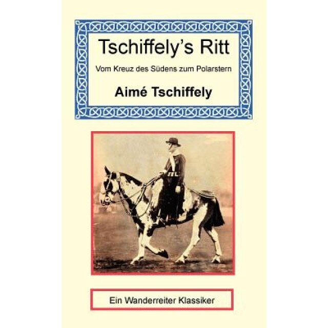 Tschiffely's Ritt - Vom Kreuz Des Sudens Zum Polarstern, Aime Tschiffely (Author)