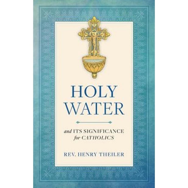 Holy Water and Its Significance for Catholics, Henry Theiler (Author)
