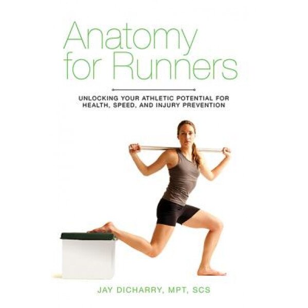 Anatomy for Runners: Unlocking Your Athletic Potential for Health, Speed, and Injury Prevention, Jay Dicharry (Author)