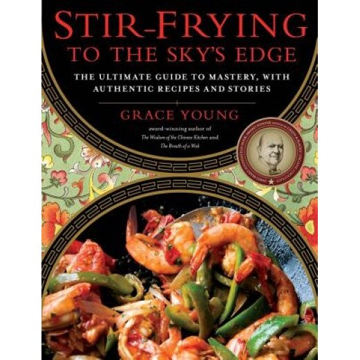 Stir-Frying to the Sky's Edge: The Ultimate Guide to Mastery, with Authentic Recipes and Stories, Grace Young