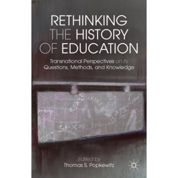 (Re)Visioning the History of Education: An Intercontinental Perspective on the Questions, Methods and Knowledge of Schools, Thomas S. Popkewitz (Editor)